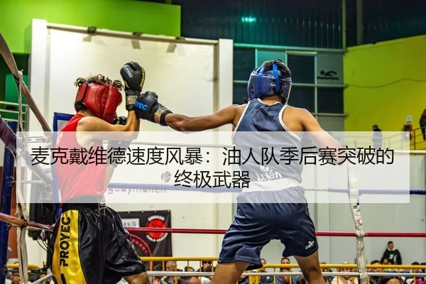 麦克戴维德速度风暴：油人队季后赛突破的终极武器